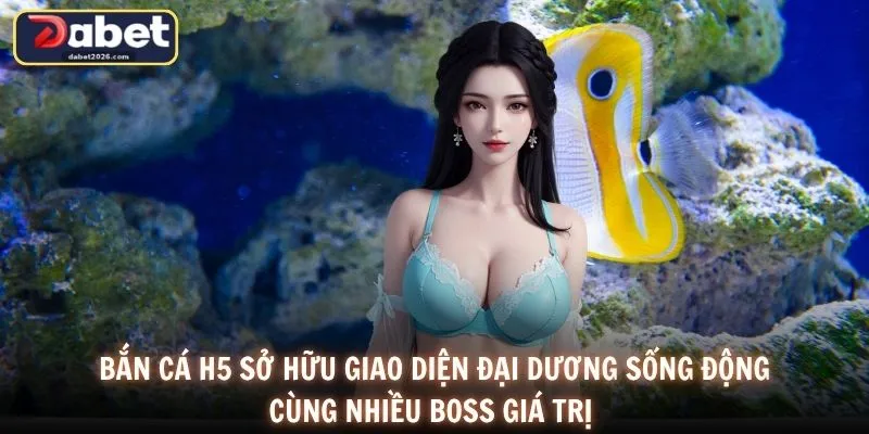 Bắn cá H5 sở hữu giao diện đại dương sống động cùng nhiều boss giá trị