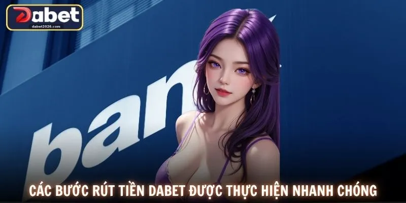 Các bước rút tiền DABET được thực hiện nhanh chóng