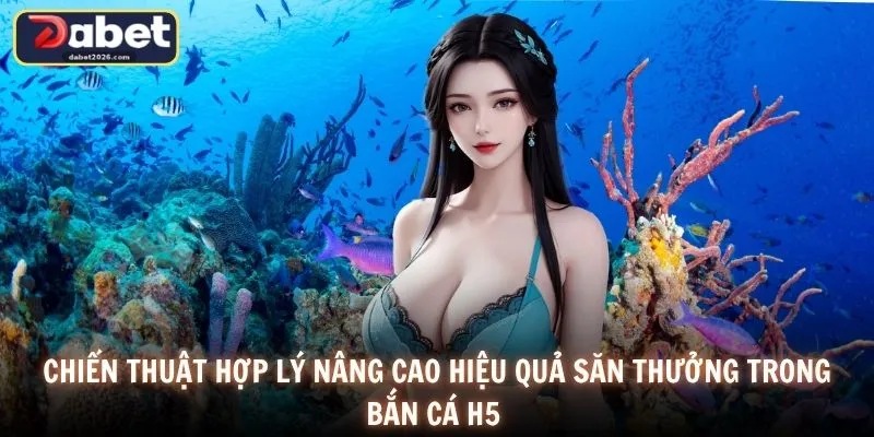 Chiến thuật hợp lý nâng cao hiệu quả săn thưởng trong bắn cá H5