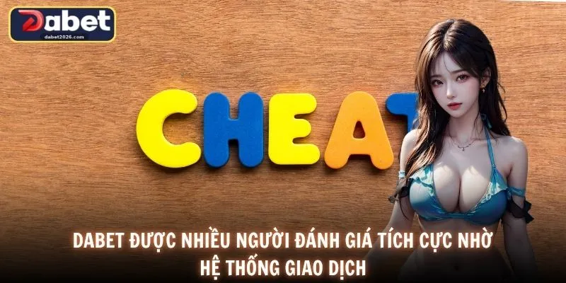 DABET được nhiều người đánh giá tích cực nhờ hệ thống giao dịch