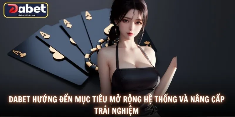 DABET hướng đến mục tiêu mở rộng hệ thống và nâng cấp trải nghiệm
