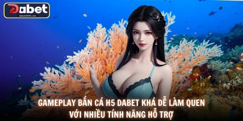 Gameplay bắn cá H5 DABET khá dễ làm quen với nhiều tính năng hỗ trợ