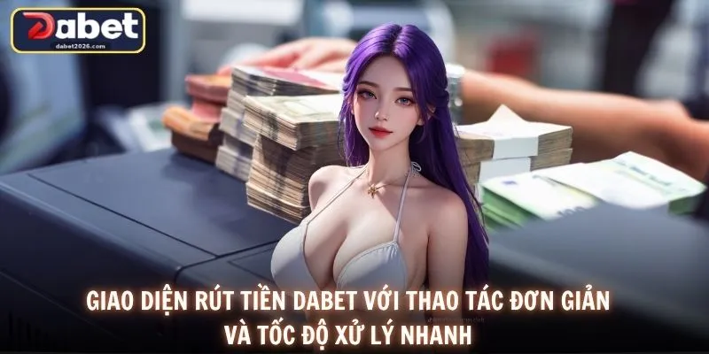 Giao diện rút tiền DABET với thao tác đơn giản và tốc độ xử lý nhanh