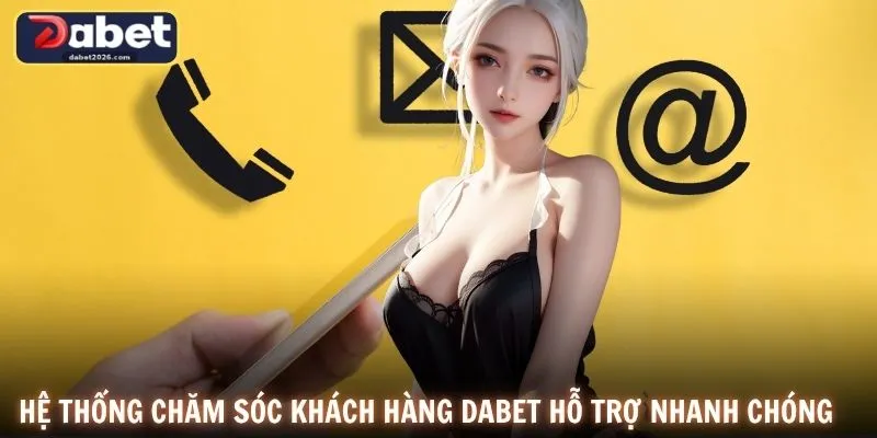 Hệ thống chăm sóc khách hàng DABET hỗ trợ nhanh chóng