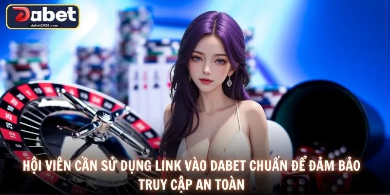 Hội viên cần sử dụng link vào DABET chuẩn để đảm bảo truy cập an toàn