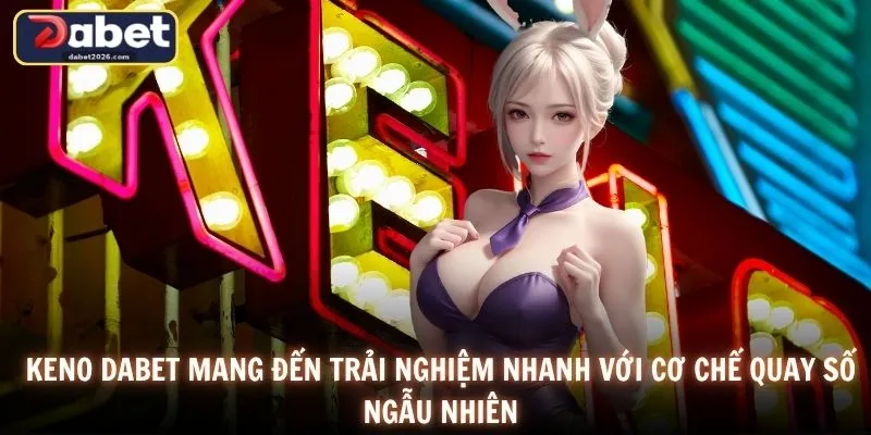 Keno DABET mang đến trải nghiệm nhanh với cơ chế quay số ngẫu nhiên