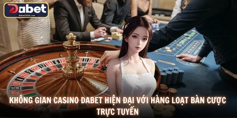 Không gian Casino DABET hiện đại với hàng loạt bàn cược trực tuyến