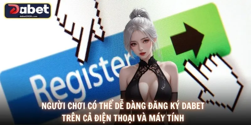 Người chơi có thể dễ dàng đăng ký DABET trên cả điện thoại và máy tính