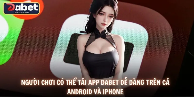 Người chơi có thể tải app DABET dễ dàng trên cả Android và iPhone