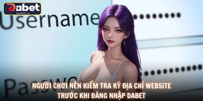Người chơi nên kiểm tra kỹ địa chỉ website trước khi đăng nhập DABET