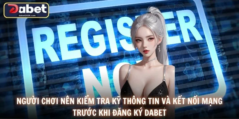 Người chơi nên kiểm tra kỹ thông tin và kết nối mạng trước khi đăng ký DABET