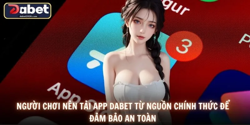 Người chơi nên tải app DABET từ nguồn chính thức để đảm bảo an toàn