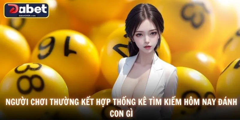 Người chơi thường kết hợp thống kê tìm kiếm hôm nay đánh con gì