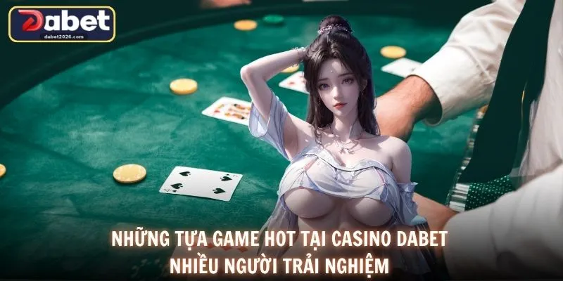 Những tựa game hot tại Casino DABET nhiều người trải nghiệm