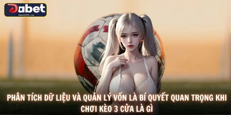 Phân tích dữ liệu và quản lý vốn là bí quyết quan trọng khi chơi kèo 3 cửa là gì