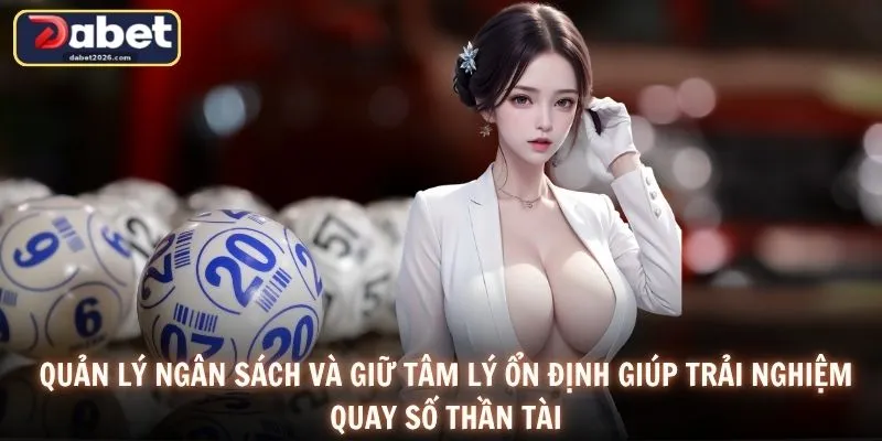Quản lý ngân sách và giữ tâm lý ổn định giúp trải nghiệm quay số thần tài