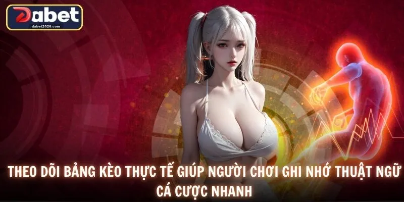 Theo dõi bảng kèo thực tế giúp người chơi ghi nhớ thuật ngữ cá cược nhanh